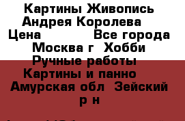 Картины Живопись Андрея Королева. › Цена ­ 9 000 - Все города, Москва г. Хобби. Ручные работы » Картины и панно   . Амурская обл.,Зейский р-н